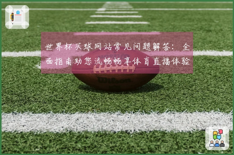 世界杯买球网站常见问题解答：全面指南助您流畅畅享体育直播体验
