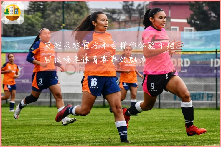 英超买球官方平台操作体验介绍：轻松畅享体育赛事的魅力