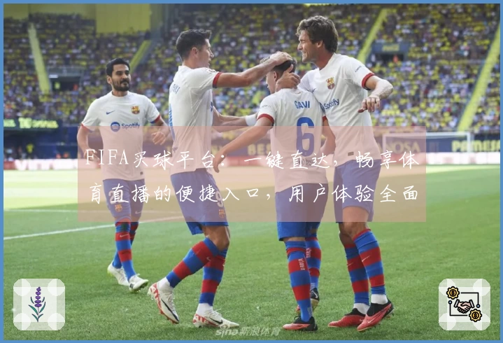 FIFA买球平台：一键直达，畅享体育直播的便捷入口，用户体验全面升级
