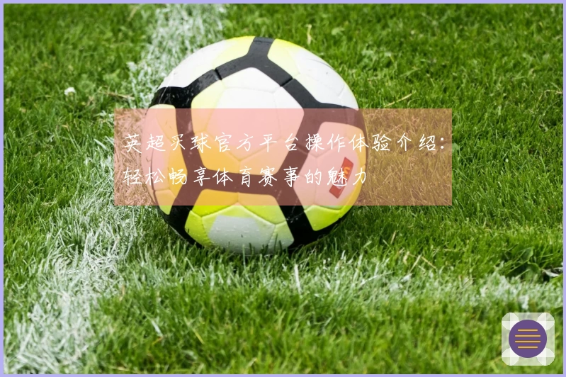英超买球官方平台操作体验介绍：轻松畅享体育赛事的魅力
